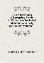 The Adventures of Peregrine Pickle, in Which Are Included Memoirs of a Lady of Quality, Volume 1