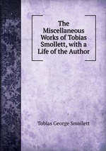 The Miscellaneous Works of Tobias Smollett, with a Life of the Author