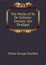 The Works of M. De Voltaire: Orestes. the Prodigal