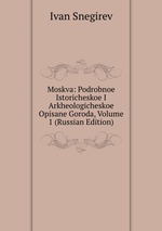 Moskva: Podrobnoe Istoricheskoe I Arkheologicheskoe Opisane Goroda, Volume 1 (Russian Edition)