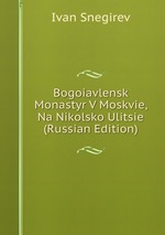 Bogoiavlensk Monastyr V Moskvie, Na Nikolsko Ulitsie (Russian Edition)
