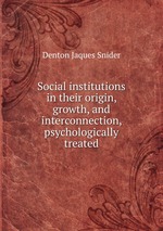 Social institutions in their origin, growth, and interconnection, psychologically treated