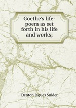 Goethe`s life-poem as set forth in his life and works;