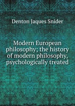Modern European philosophy; the history of modern philosophy, psychologically treated
