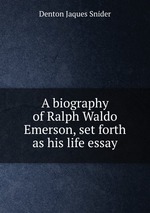 A biography of Ralph Waldo Emerson, set forth as his life essay