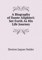 A Biography of Dante Alighieri: Set Forth As His Life Journey