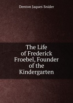 The Life of Frederick Froebel, Founder of the Kindergarten
