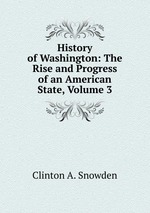 History of Washington: The Rise and Progress of an American State, Volume 3