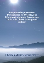 Bosquejo das possesses Portuguezas no Oriente, ou: Resumo de algumas derrotas da India e da China (Portuguese Edition)