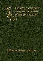 His life; a complete story in the words of the four gospels