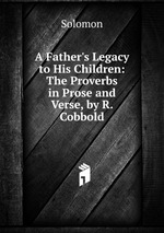A Father`s Legacy to His Children: The Proverbs in Prose and Verse, by R. Cobbold