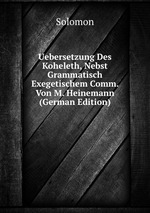 Uebersetzung Des Koheleth, Nebst Grammatisch Exegetischem Comm. Von M. Heinemann (German Edition)