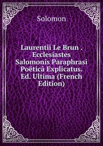 Laurentii Le Brun . Ecclesiastes Salomonis Paraphrasi Potic Explicatus. Ed. Ultima (French Edition)