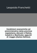 Condizioni economiche ed amministrative delle province napoletane, Abruzzi e Molise, Calabrie e Basilicata: appunti di viaggio (Italian Edition)