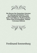 Die Heroen Der Deutschen Literatur in Lebensgeschichtlicher Form: Zum Gebrauche Auf Gymnasien, Real- Und Hheren Tchterschulen, Sowie Zum Privatstudium, Volume 3 (German Edition)