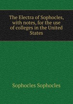 The Electra of Sophocles, with notes, for the use of colleges in the United States