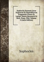 Sophoclis Dramata Qvae Svpersvnt Et Deperditorvm Fragmenta Graece Et Latine: Denvo Recensvit Et Rich. Franc. Phil, Volume 2 (Latin Edition)
