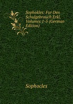 Sophokles: Fur Den Schulgebrauch Erkl, Volumes 1-5 (German Edition)