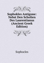 Sophokles Antigone: Nebst Den Scholien Des Laurentianus (Ancient Greek Edition)