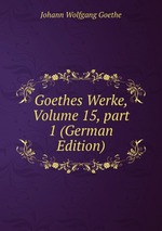 Goethes Werke, Volume 15, part 1 (German Edition)
