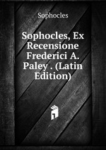 Sophocles, Ex Recensione Frederici A. Paley . (Latin Edition)