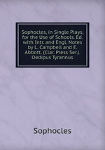 Sophocles, in Single Plays, for the Use of Schools. Ed. with Intr. and Engl. Notes by L. Campbell and E. Abbott. (Clar. Press Ser.). Oedipus Tyrannus