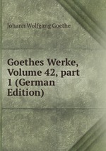 Goethes Werke, Volume 42, part 1 (German Edition)