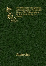 The Philoctetes of Sophocles, with Engl. Notes, Tr. from the Germ. of F.W. Schneidewin, by R.B. Paul. Ed. by T.K. Arnold