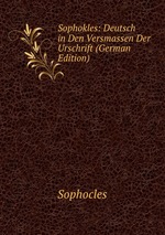 Sophokles: Deutsch in Den Versmassen Der Urschrift (German Edition)