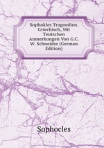 Sophokles Tragoedien. Griechisch, Mit Teutschen Anmerkungen Von G.C.W. Schneider (German Edition)