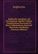 Sophoclis Antigona Ad Novissimam Optimi Codicis Conlationem Recensuit Et Brevi Adnotatione Instruxit Mauricius Seyffertus (German Edition)