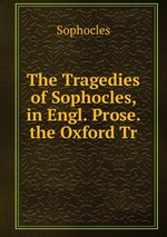 The Tragedies of Sophocles, in Engl. Prose. the Oxford Tr