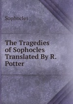 The Tragedies of Sophocles Translated By R. Potter
