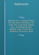 Sophocles, in Single Plays, for the Use of Schools. Ed. with Intr. and Engl. Notes by L. Campbell and E. Abbott. (Clar. Press Ser.). Oedipus Tyrannus. Ajax