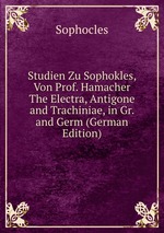Studien Zu Sophokles, Von Prof. Hamacher The Electra, Antigone and Trachiniae, in Gr. and Germ (German Edition)