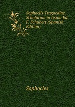 Sophoclis Tragoediae. Scholarum in Usum Ed. F. Schubert (Spanish Edition)