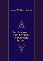 Goethes Werke, Part 2, volume 8 (German Edition)