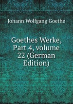 Goethes Werke, Part 4, volume 22 (German Edition)