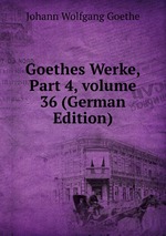Goethes Werke, Part 4, volume 36 (German Edition)