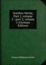 Goethes Werke, Part 1, volume 5 - part 2, volume 5 (German Edition)
