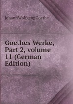 Goethes Werke, Part 2, volume 11 (German Edition)