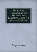 Sophoclis Tragoediae Ex Recensione Guilelmi Dindorfii (Latin Edition)