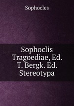 Sophoclis Tragoediae, Ed. T. Bergk. Ed. Stereotypa