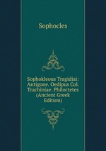 Sophokleous Tragidiai: Antigone. Oedipus Col. Trachiniae. Philoctetes (Ancient Greek Edition)