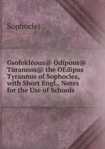 Gsofoklous@ Odpous@ Trannos@ the OEdipus Tyrannus of Sophocles, with Short Engl., Notes for the Use of Schools