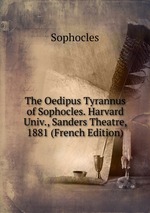 The Oedipus Tyrannus of Sophocles. Harvard Univ., Sanders Theatre, 1881 (French Edition)