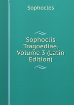 Sophoclis Tragoediae, Volume 3 (Latin Edition)
