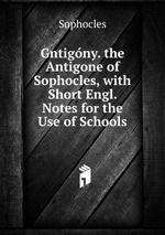 Gntigny. the Antigone of Sophocles, with Short Engl. Notes for the Use of Schools