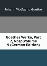 Goethes Werke, Part 2,&Nbsp;Volume 9 (German Edition)