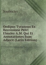 Oedipus Tyrannus Ex Recensione Petri Elmsley A.M. Qui Et Annotationes Suas Adjecit (Latin Edition)